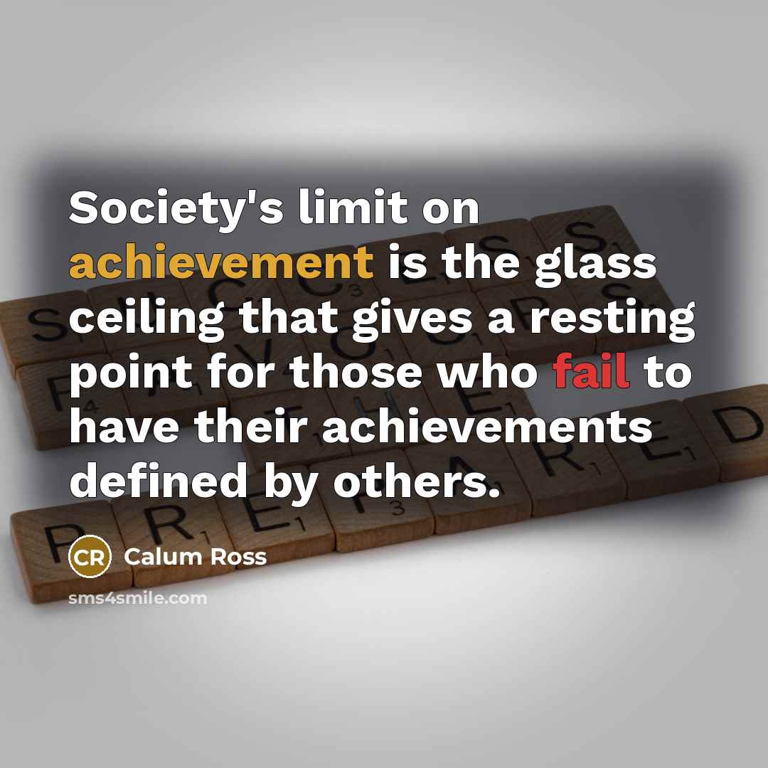 “Society's limit on achievement is the glass ceiling that gives…” quote by Calum Ross
