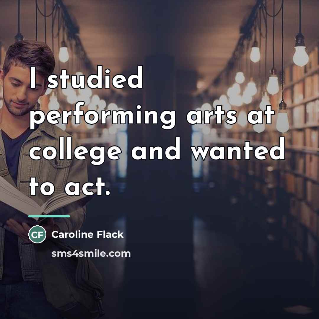 “I studied performing arts at college and wanted to act.…” quote by Caroline Flack