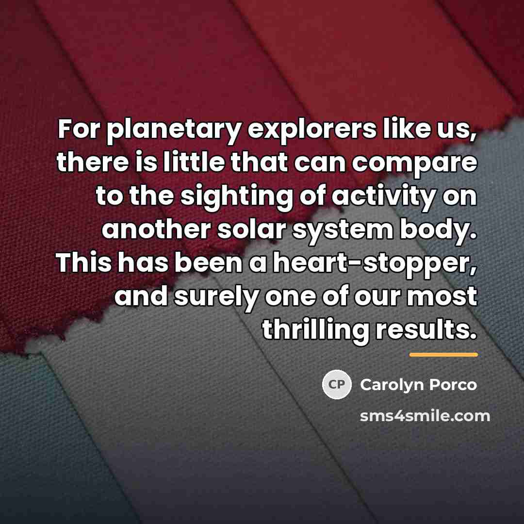 “For planetary explorers like us, there is little that can…” quote by Carolyn Porco