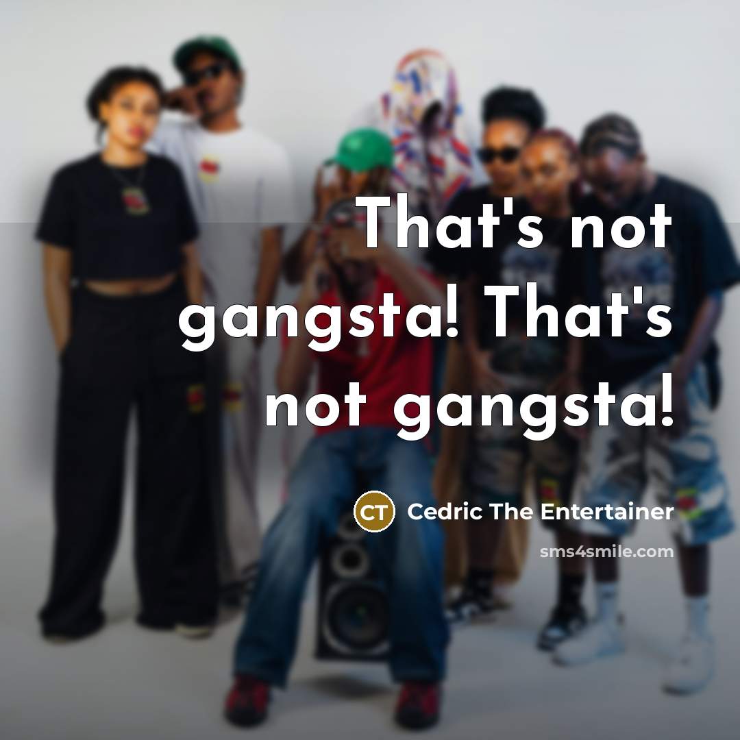“That's not gangsta! That's not gangsta!…” quote by Cedric The Entertainer
