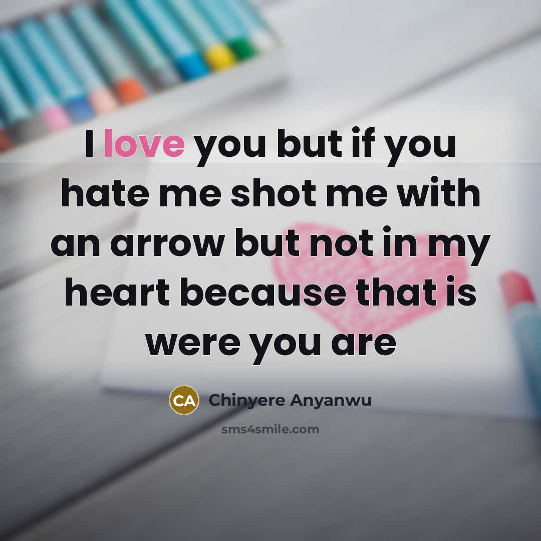 “I love you but if you hate me shot me with an arrow but not in my heart because that is were you are” quote by Chinyere Anyanwu