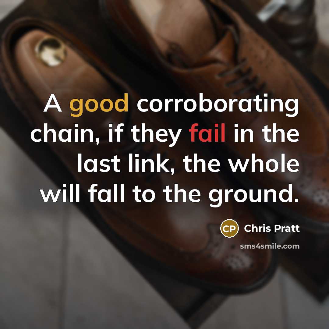 “A good corroborating chain, if they fail in the last link, the whole will fall to the ground.” quote by Chris Pratt