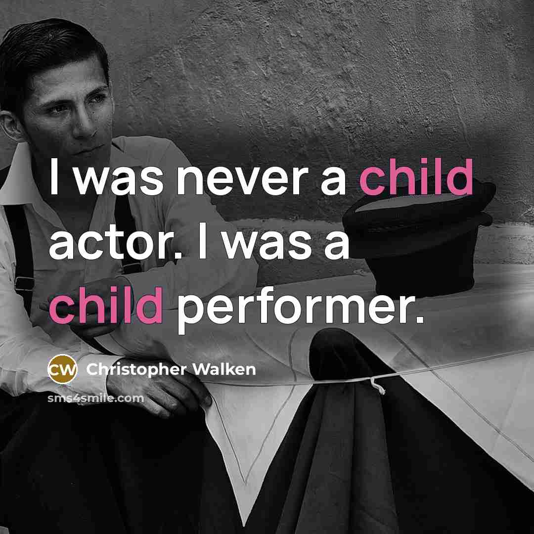 “I was never a child actor. I was a child performer.” quote by Christopher Walken