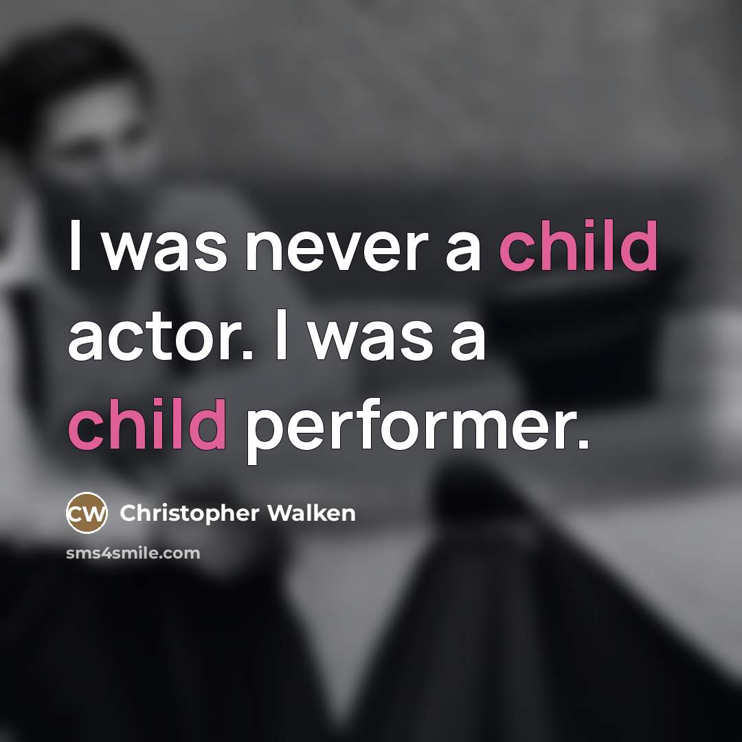 “I was never a child actor. I was a child…” quote by Christopher Walken
