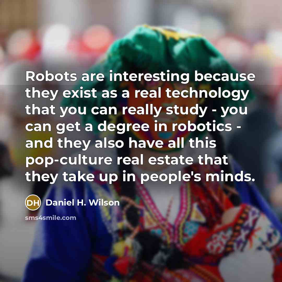 “Robots are interesting because they exist as a real technology…” quote by Daniel H. Wilson