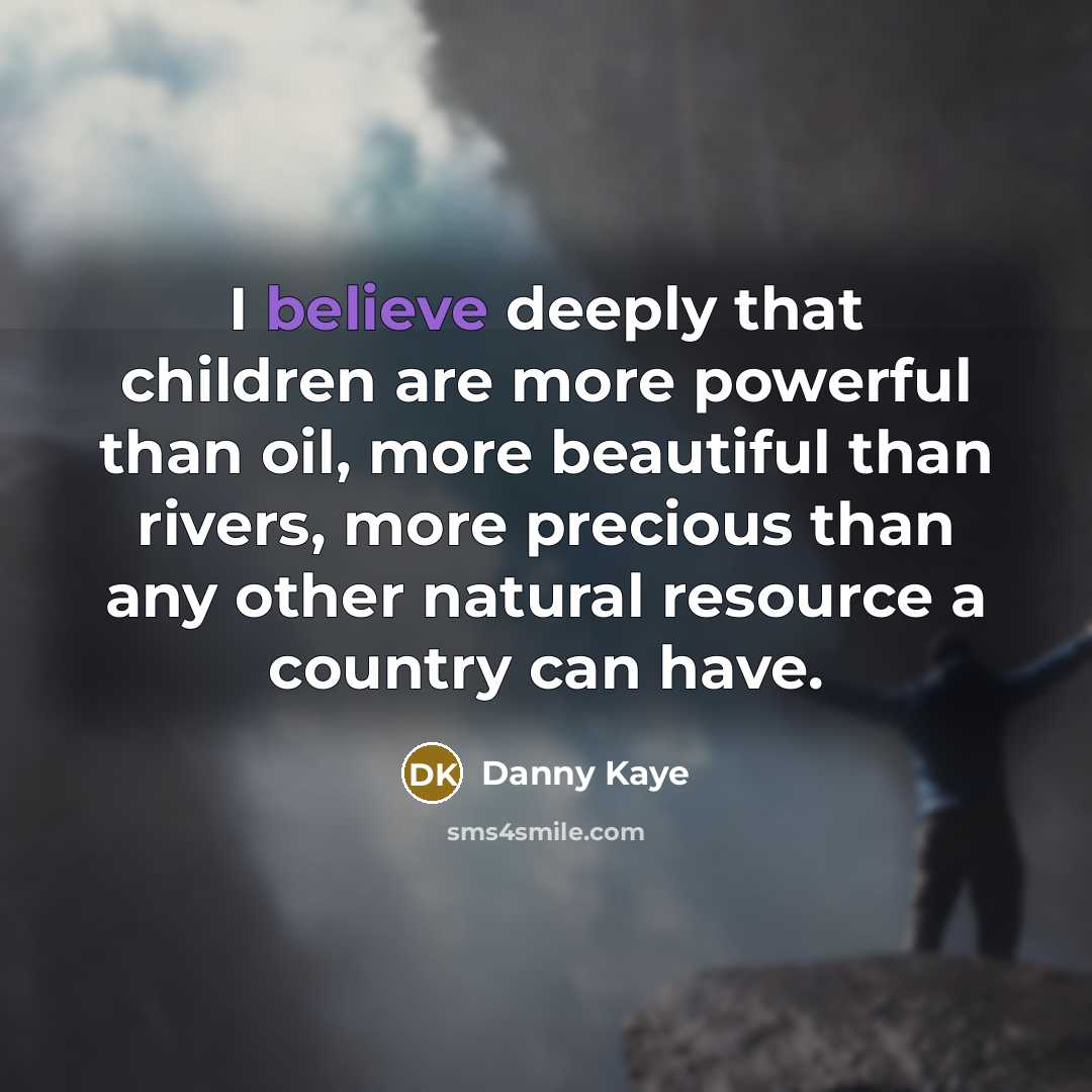 “I believe deeply that children are more powerful than oil,…” quote by Danny Kaye
