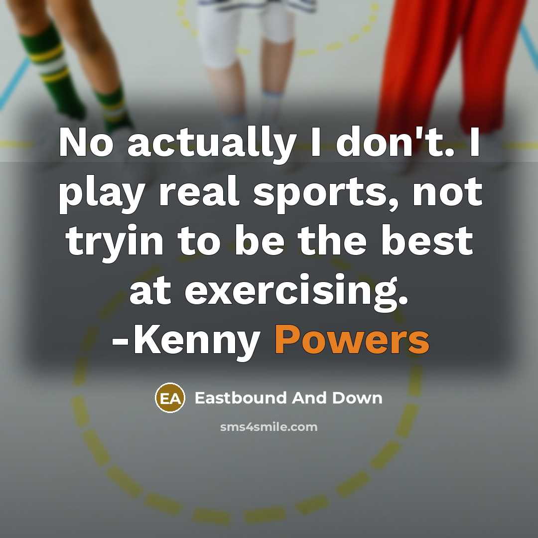 “No actually I don't. I play real sports, not tryin to be the best at exercising. -Kenny Powers” quote by Eastbound And Down