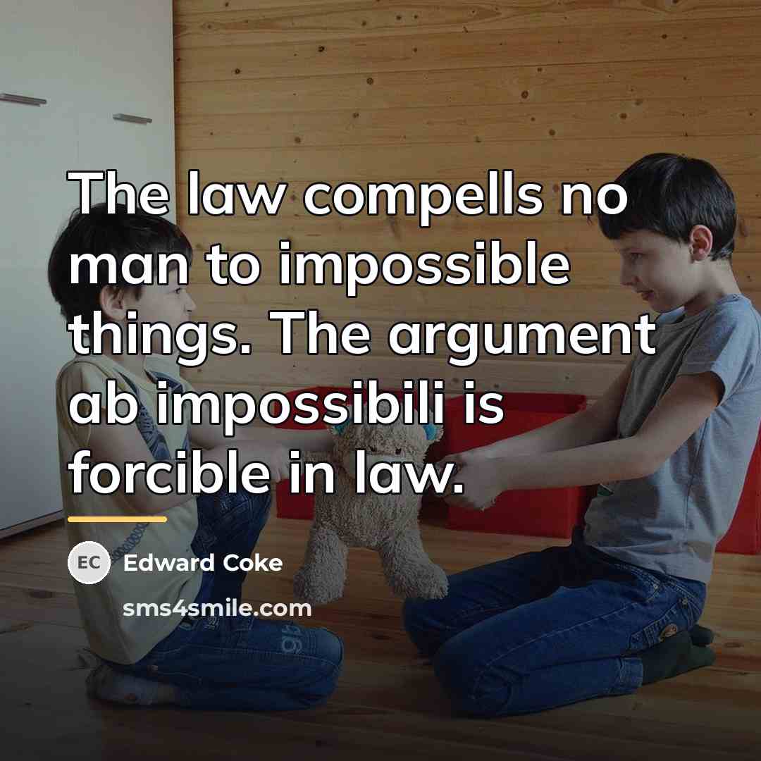 “The law compells no man to impossible things. The argument…” quote by Edward Coke