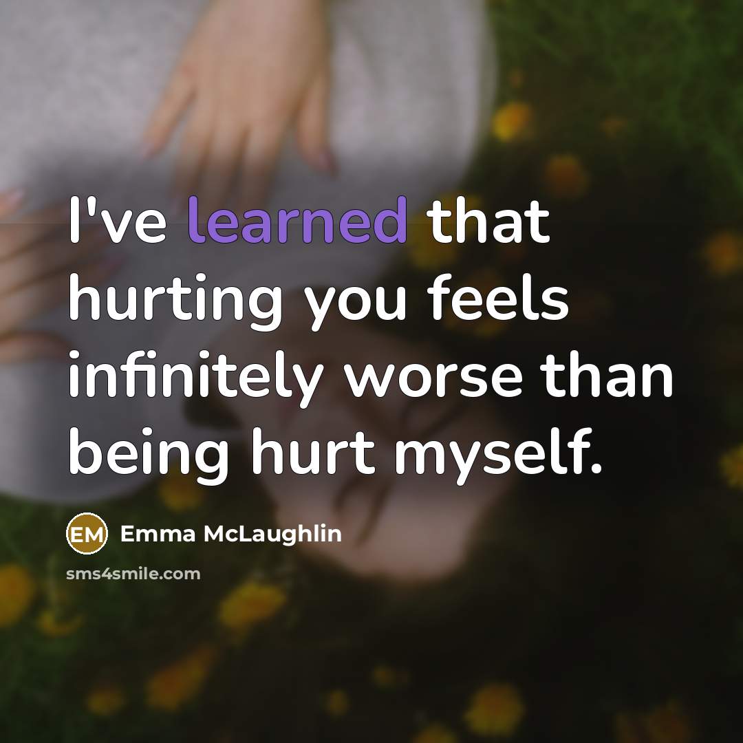 “I've learned that hurting you feels infinitely worse than being…” quote by Emma McLaughlin