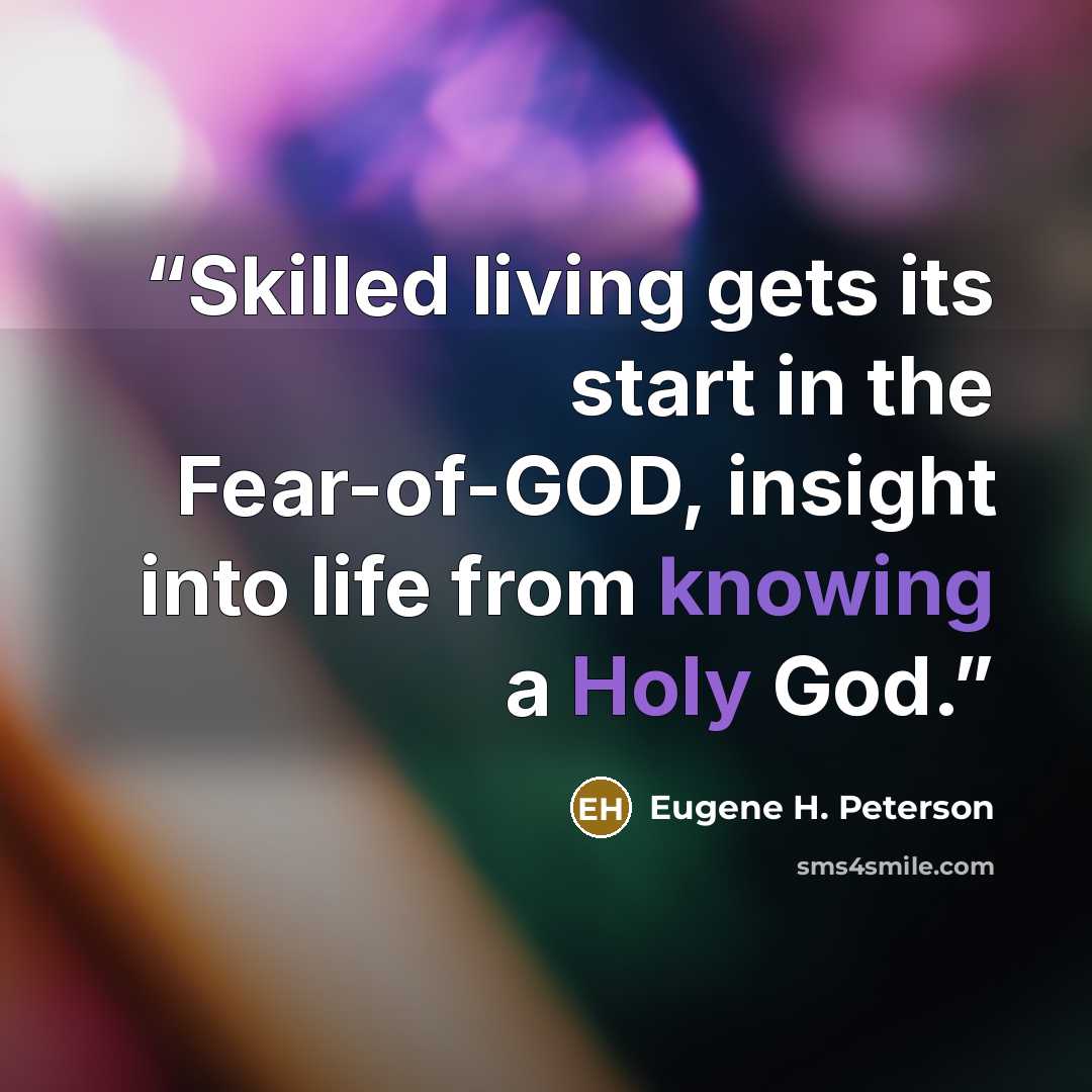 “Skilled living gets its start in the Fear-of-GOD, insight into life from knowing a Holy God.” quote by Eugene H. Peterson