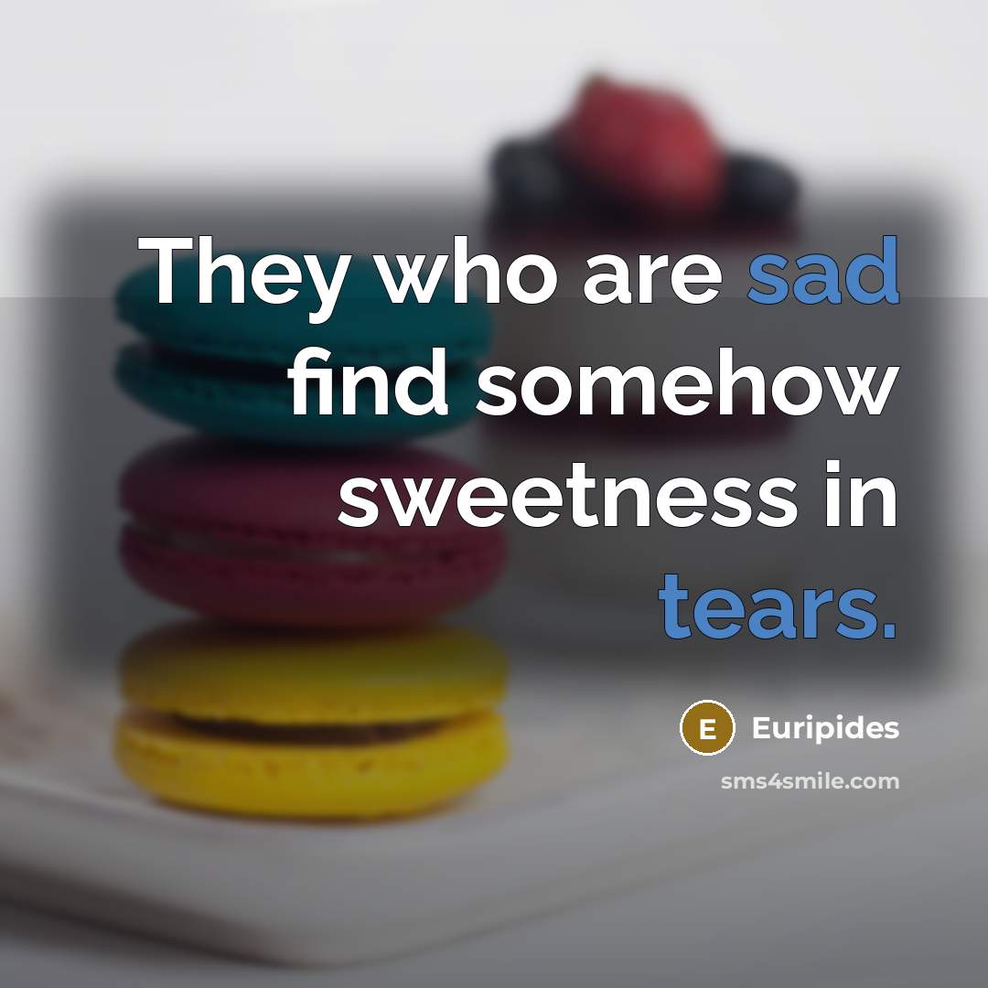 “They who are sad find somehow sweetness in tears.…” quote by Euripides