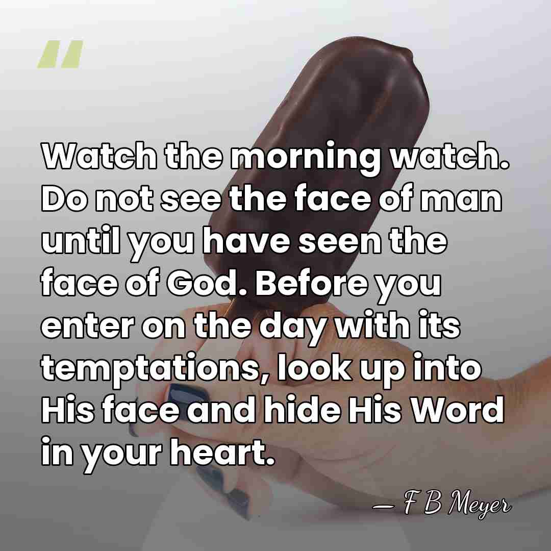 Watch the morning watch. Do not see the face of man until&hellip; - F B Meyer