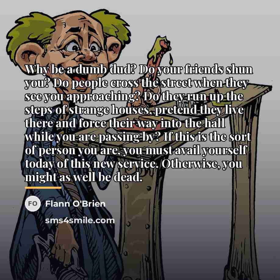 “Why be a dumb dud? Do your friends shun you?…” quote by Flann O'Brien