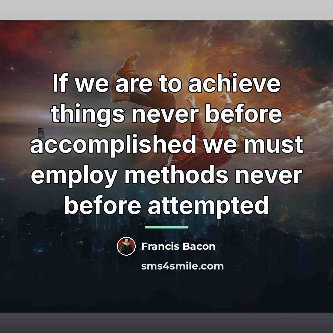 “If we are to achieve things never before accomplished we…” quote by Francis Bacon