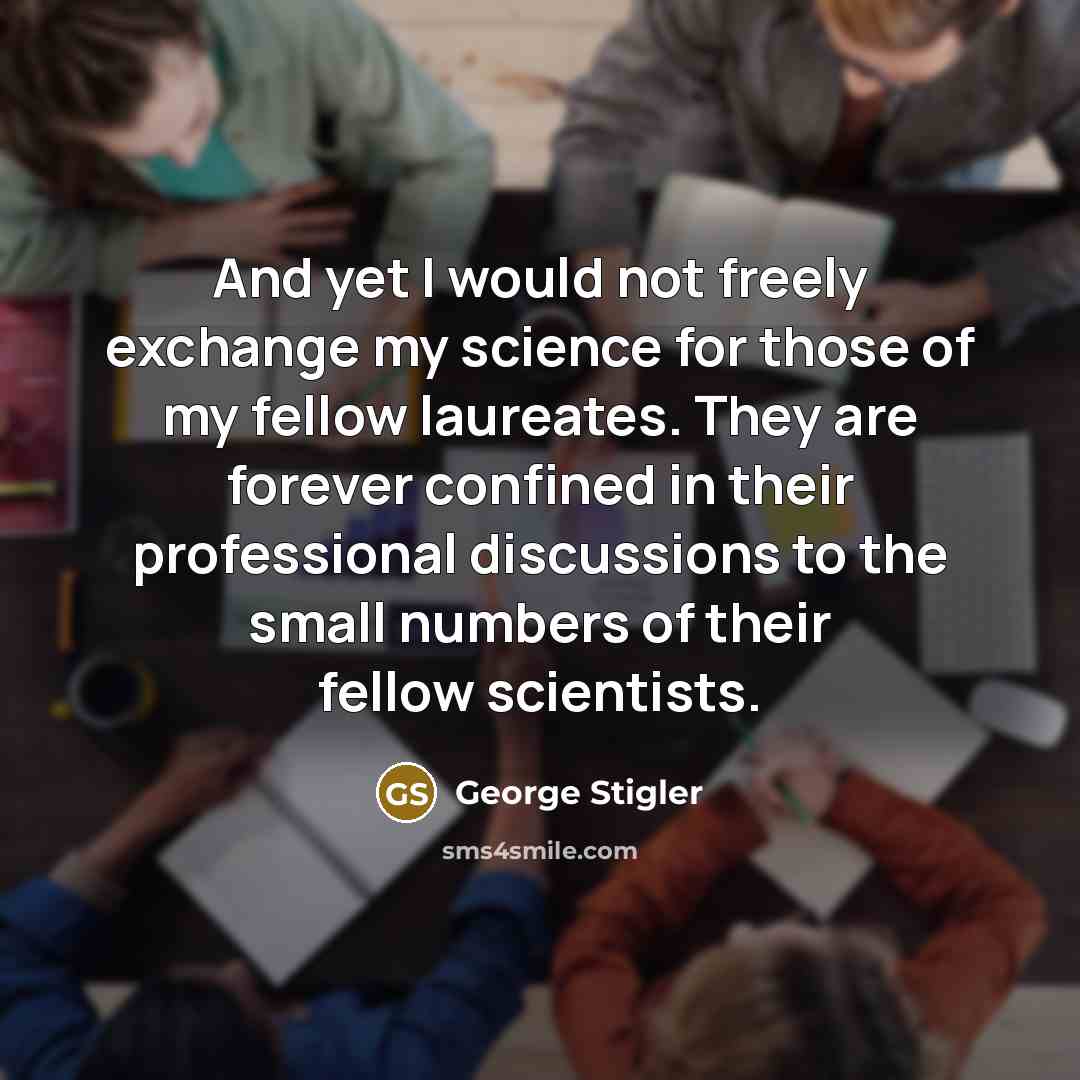 “And yet I would not freely exchange my science for…” quote by George Stigler