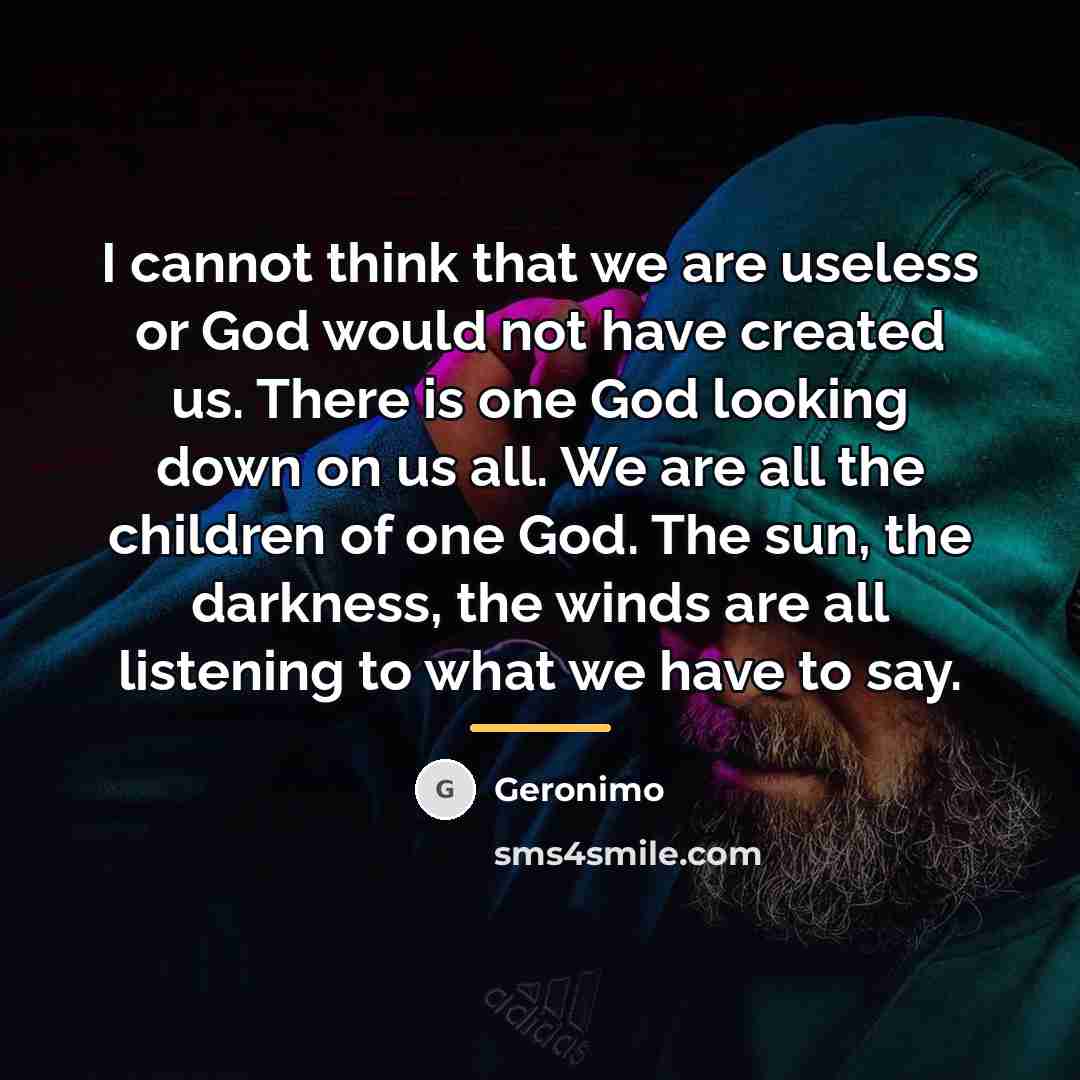 “I cannot think that we are useless or God would…” quote by Geronimo