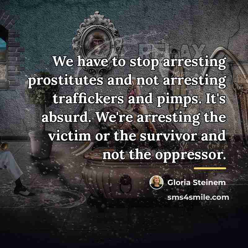 “We have to stop arresting prostitutes and not arresting traffickers…” quote by Gloria Steinem