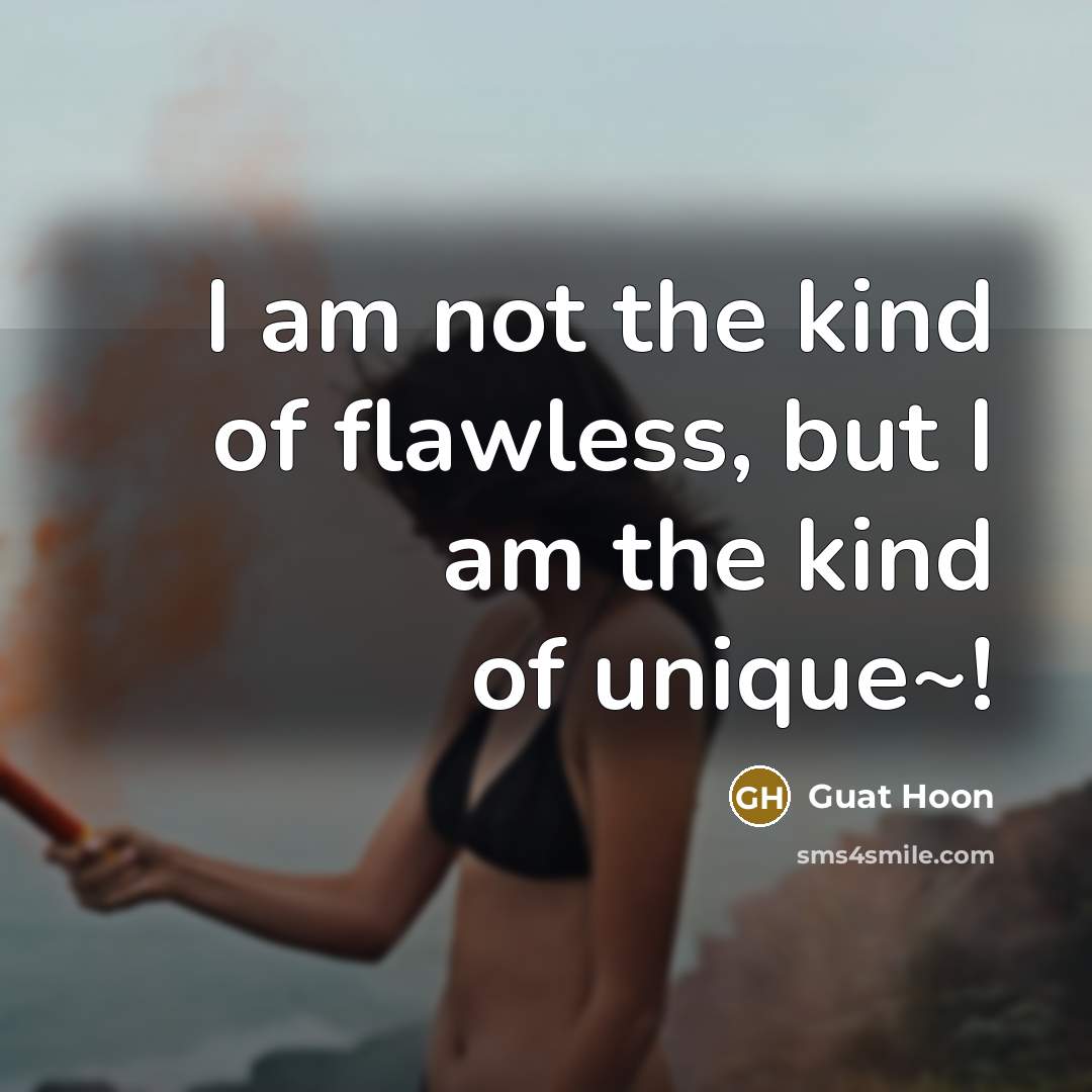 “I am not the kind of flawless, but I am the kind of unique~!” quote by Guat Hoon
