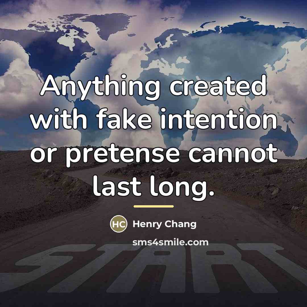 “Anything created with fake intention or pretense cannot last long.…” quote by Henry Chang