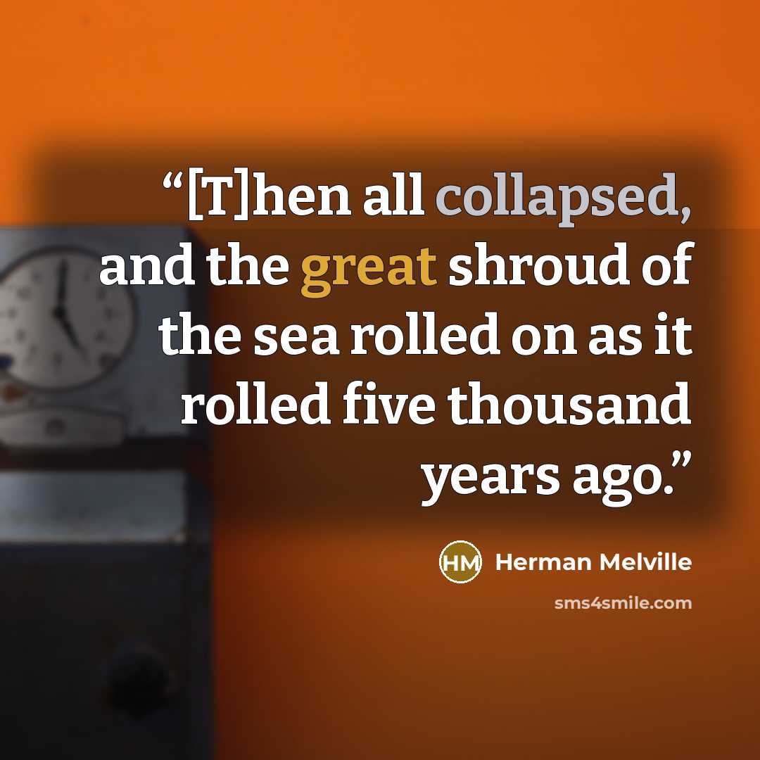 “[T]hen all collapsed, and the great shroud of the sea rolled on as it rolled five thousand years ago.” quote by Herman Melville