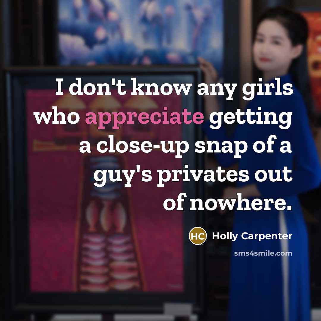 “I don't know any girls who appreciate getting a close-up…” quote by Holly Carpenter