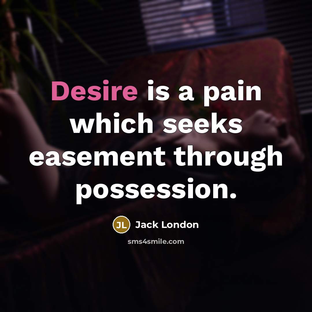 “Desire is a pain which seeks easement through possession.…” quote by Jack London