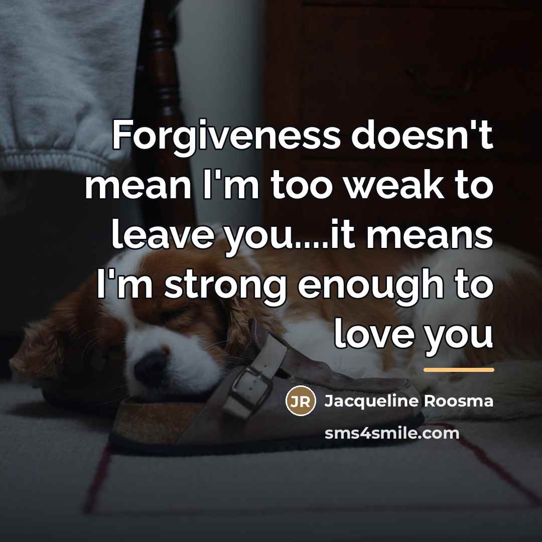 “Forgiveness doesn't mean I'm too weak to leave you....it means…” quote by Jacqueline Roosma