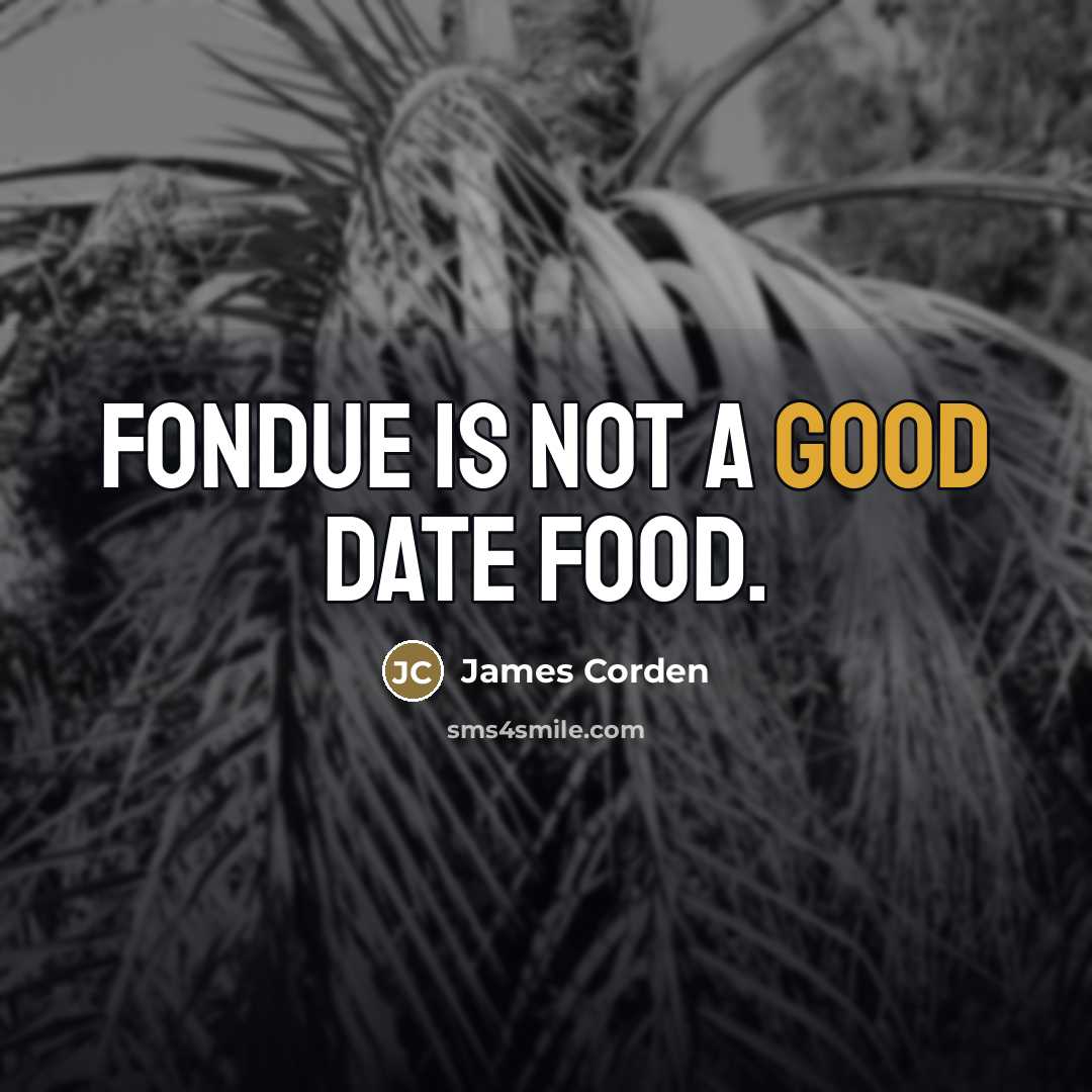 “Fondue is not a good date food.…” quote by James Corden