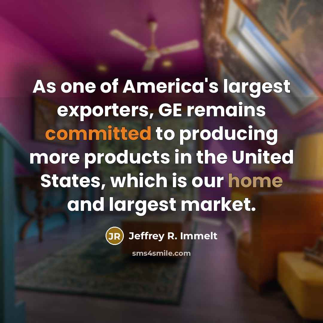 “As one of America's largest exporters, GE remains committed to…” quote by Jeffrey R. Immelt