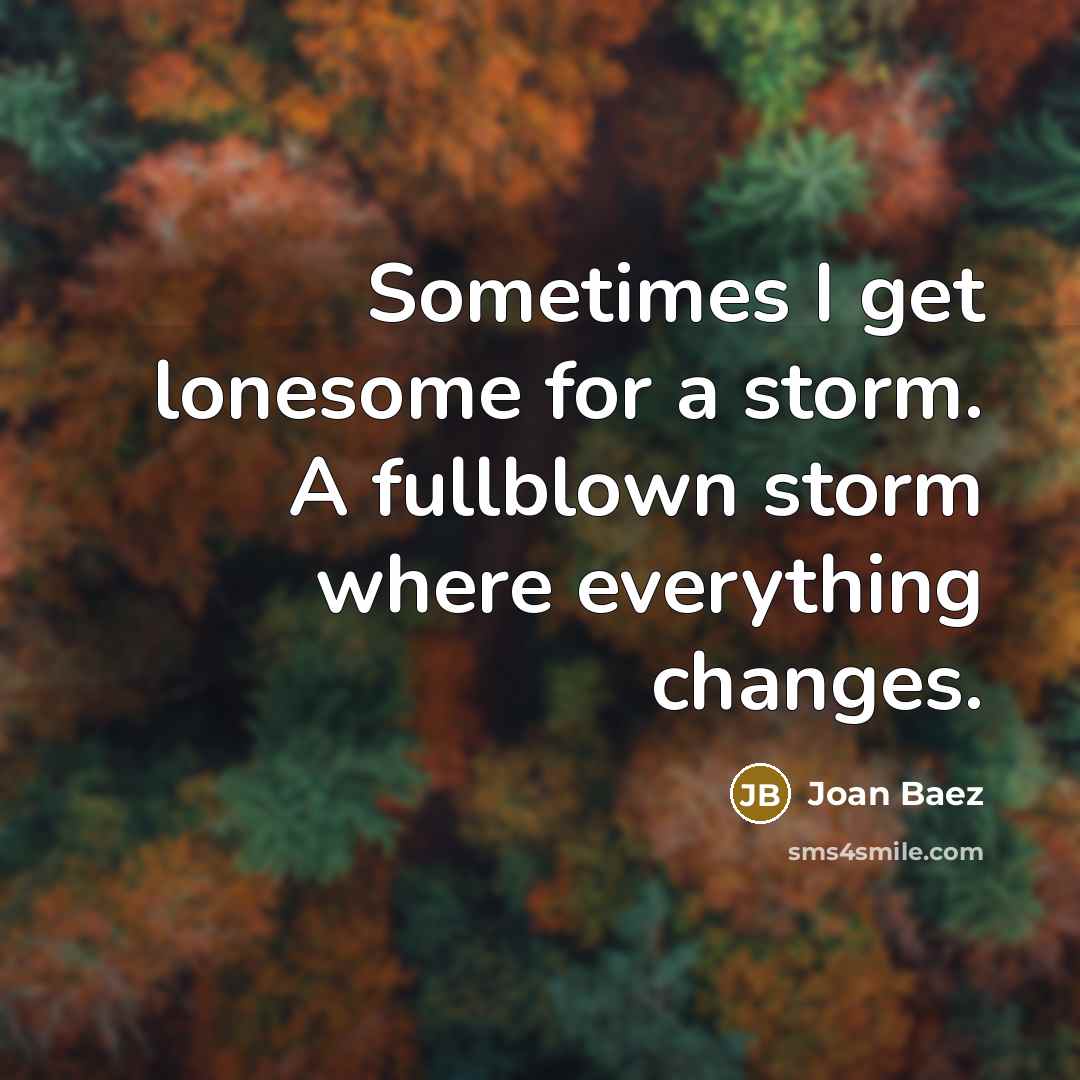 “Sometimes I get lonesome for a storm. A fullblown storm…” quote by Joan Baez