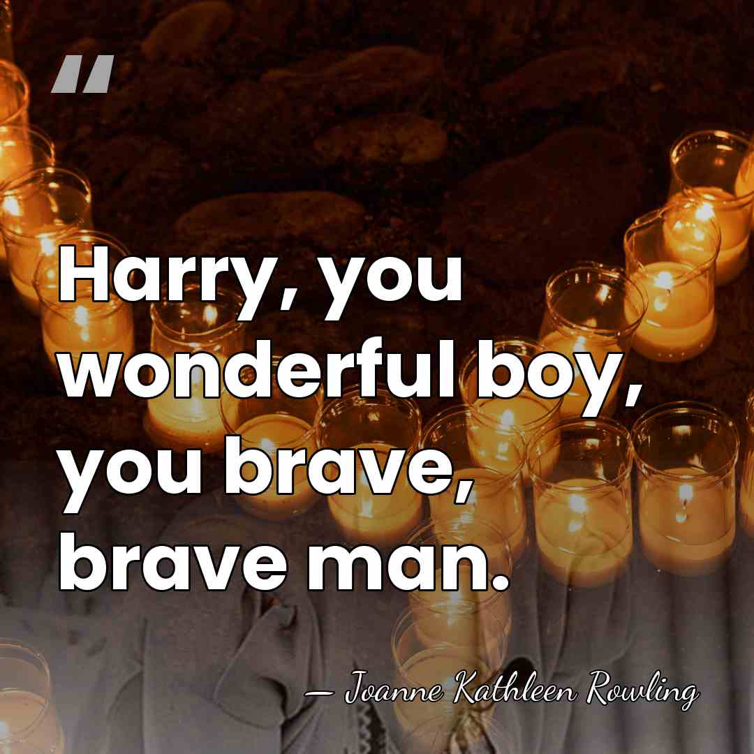 Harry, you wonderful boy, you brave, brave man. - Joanne Kathleen Rowling