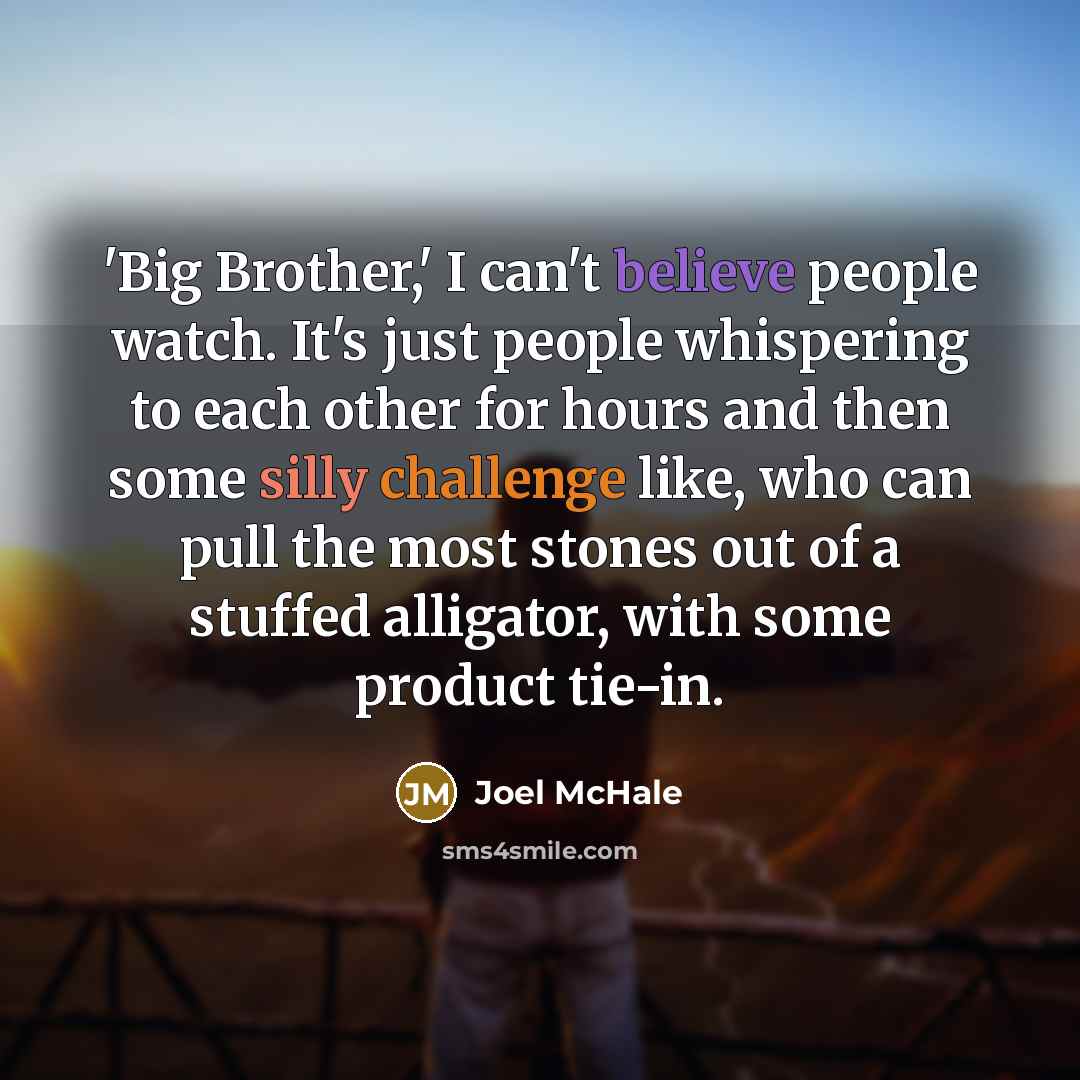 “'Big Brother,' I can't believe people watch. It's just people…” quote by Joel McHale
