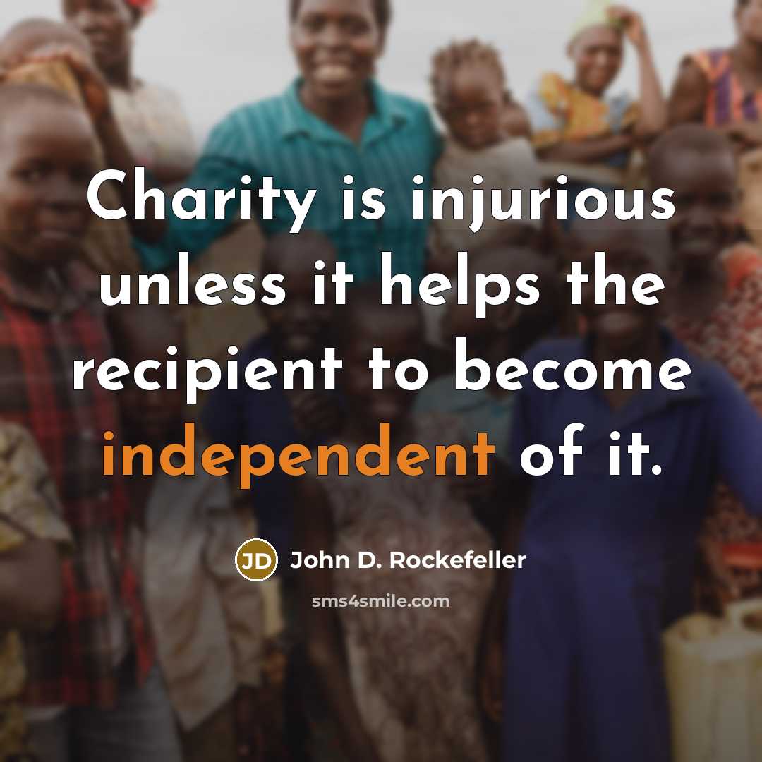 “Charity is injurious unless it helps the recipient to become…” quote by John D. Rockefeller