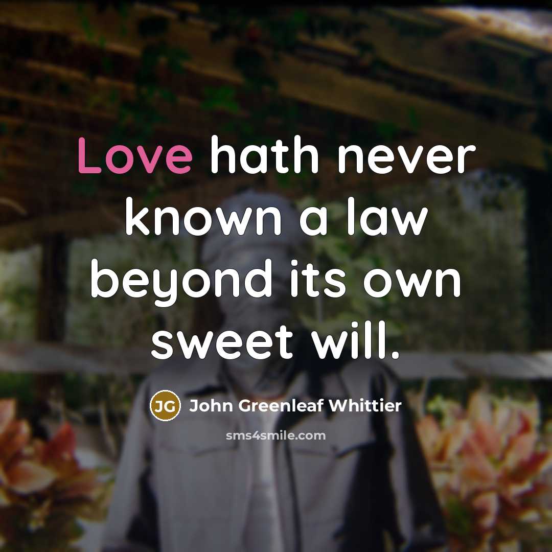 “Love hath never known a law beyond its own sweet…” quote by John Greenleaf Whittier