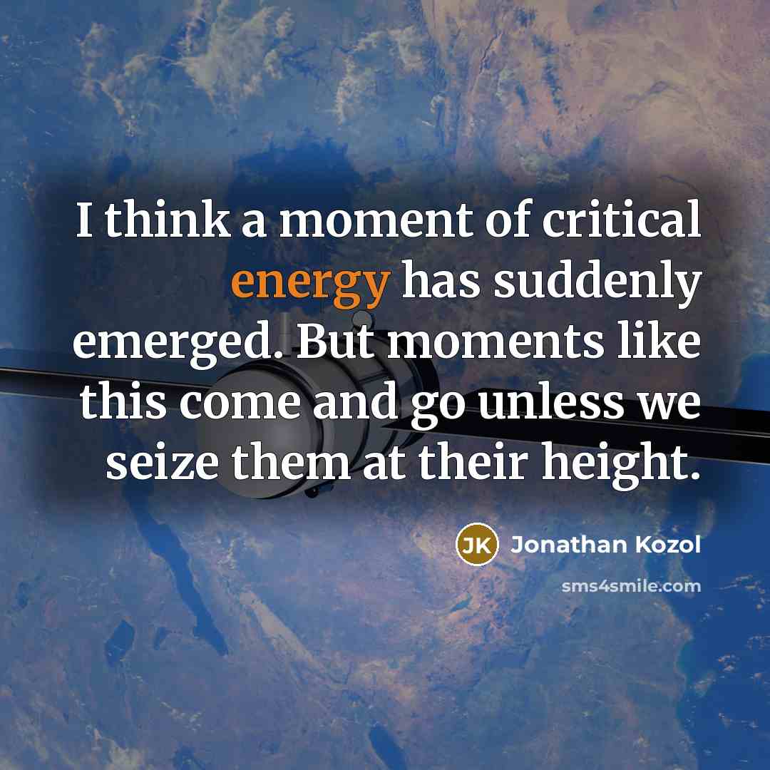 “I think a moment of critical energy has suddenly emerged.…” quote by Jonathan Kozol