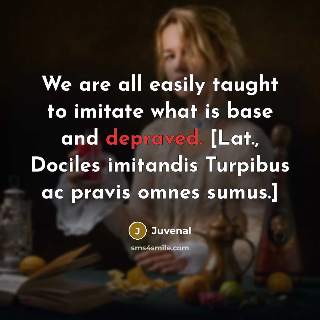 “We are all easily taught to imitate what is base…” quote by Juvenal