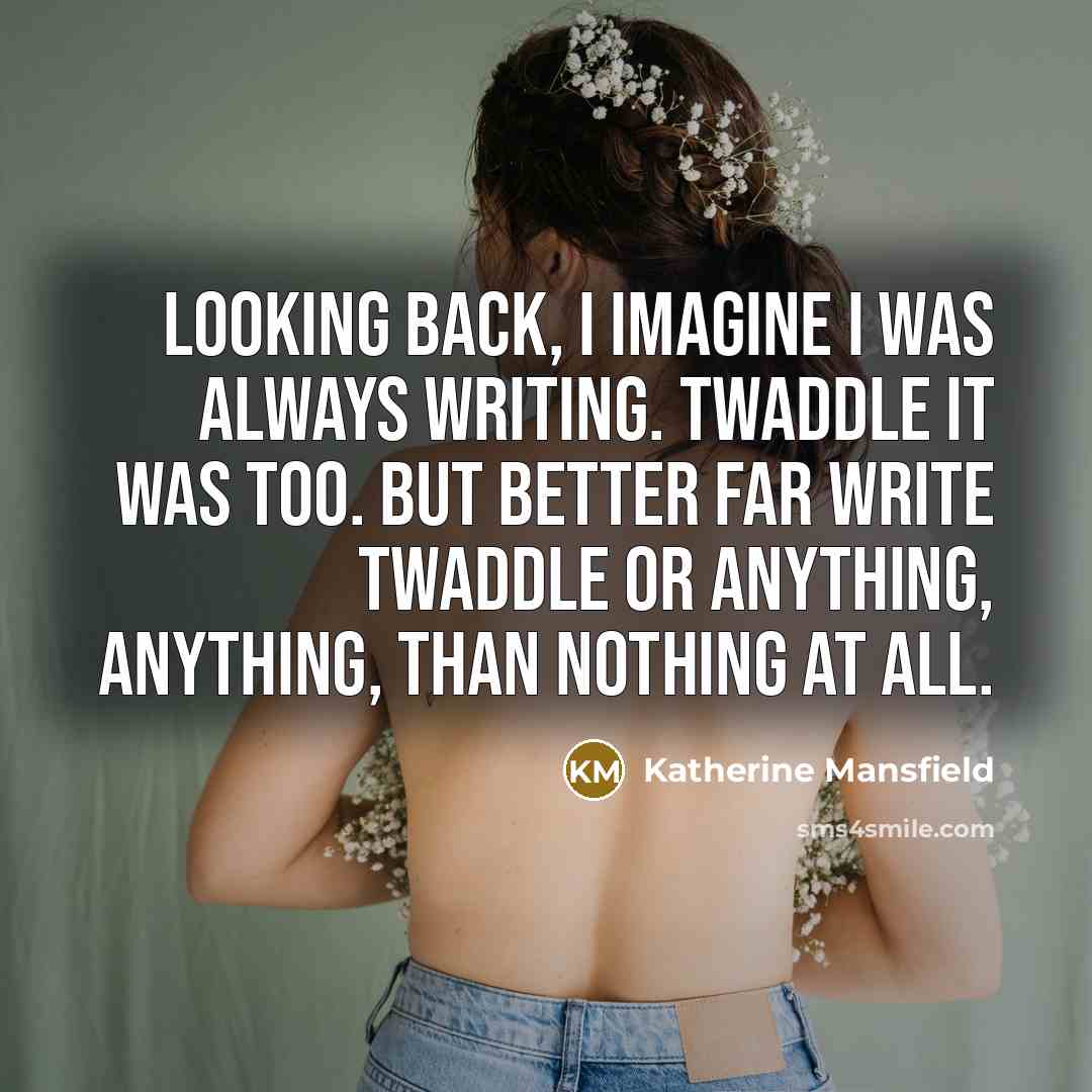 “Looking back, I imagine I was always writing. Twaddle it…” quote by Katherine Mansfield