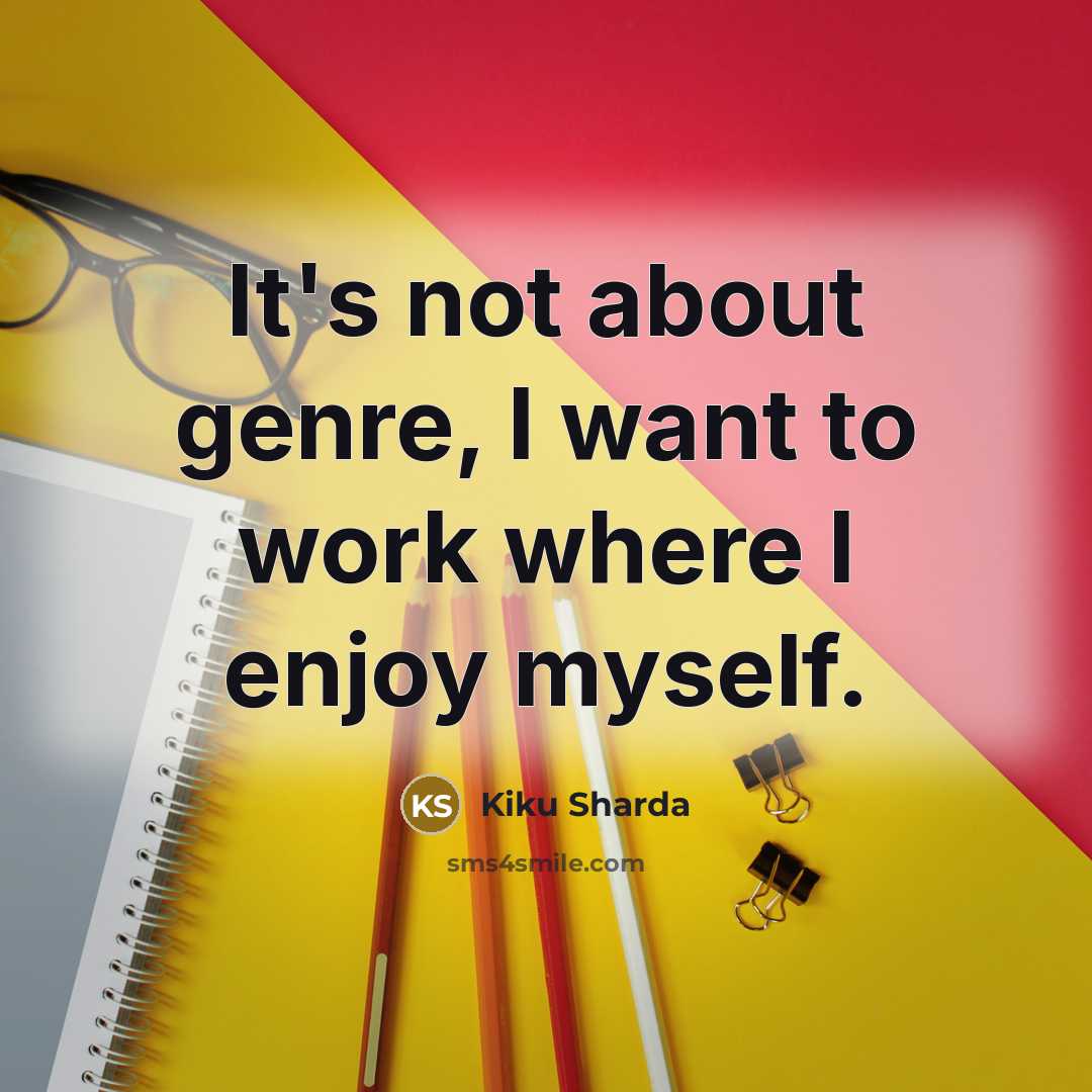 “It's not about genre, I want to work where I…” quote by Kiku Sharda