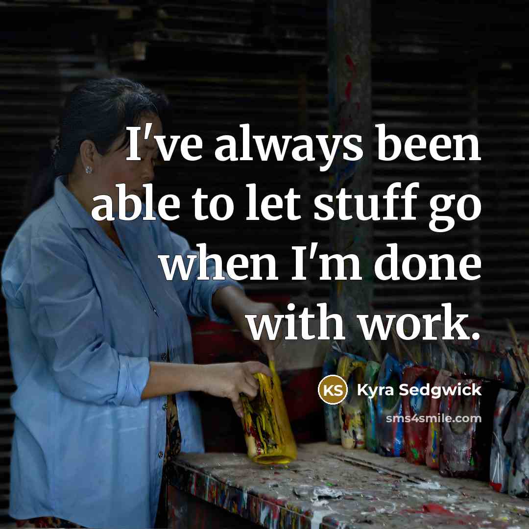“I've always been able to let stuff go when I'm…” quote by Kyra Sedgwick