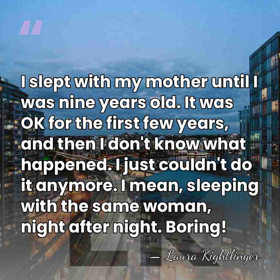 I slept with my mother until I was nine years old. It&hellip; - Laura Kightlinger