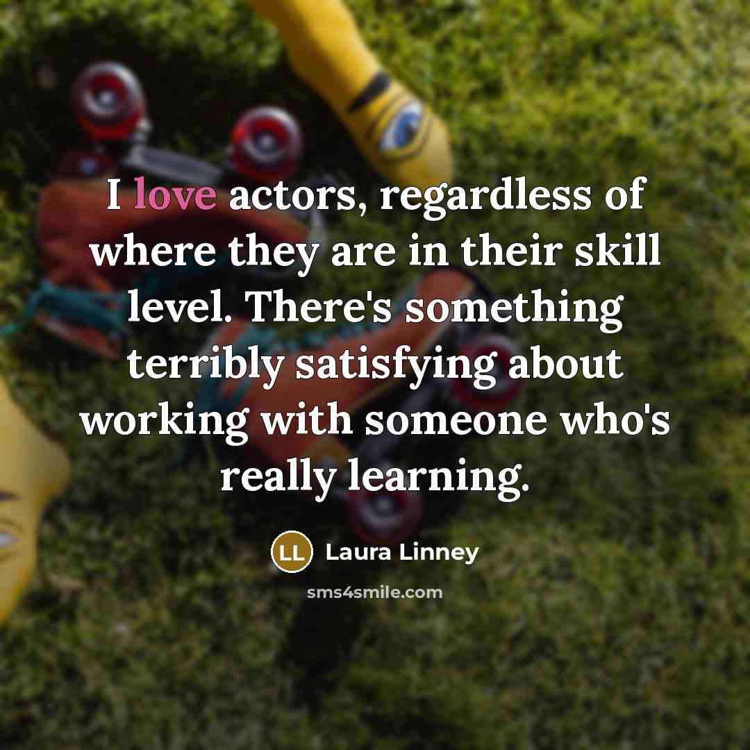 “I love actors, regardless of where they are in their…” quote by Laura Linney