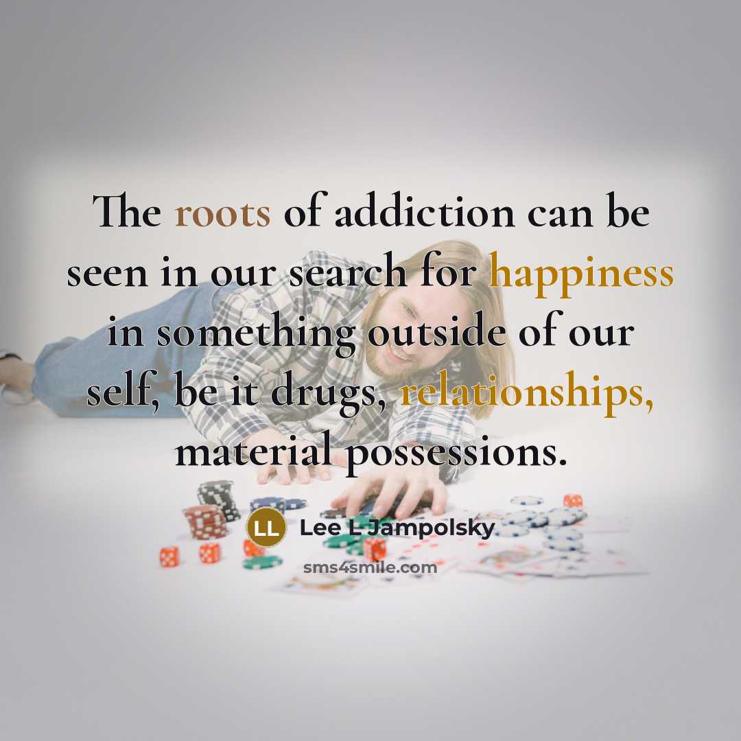 “The roots of addiction can be seen in our search…” quote by Lee L Jampolsky