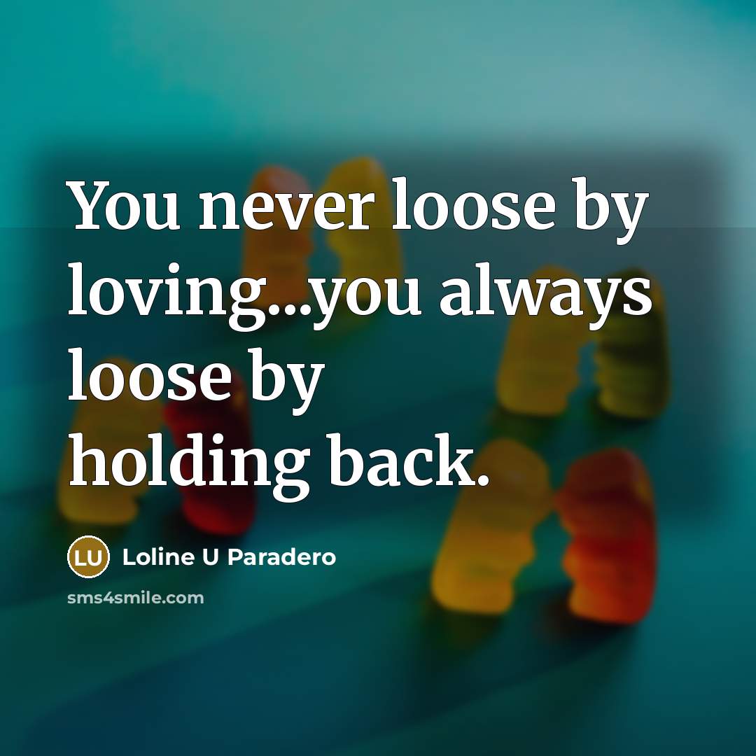 “You never loose by loving...you always loose by holding back.…” quote by Loline U Paradero