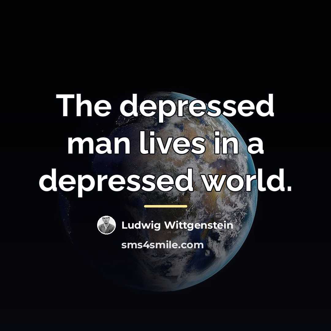 “The depressed man lives in a depressed world.…” quote by Ludwig Wittgenstein