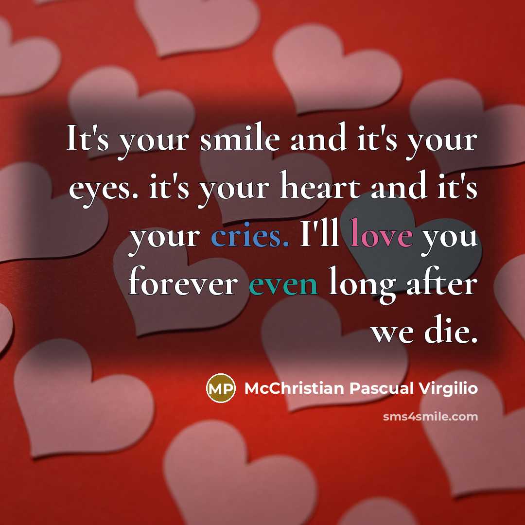 “It's your smile and it's your eyes. it's your heart and it's your cries. I'll love you forever even long after we die.” quote by McChristian Pascual Virgilio