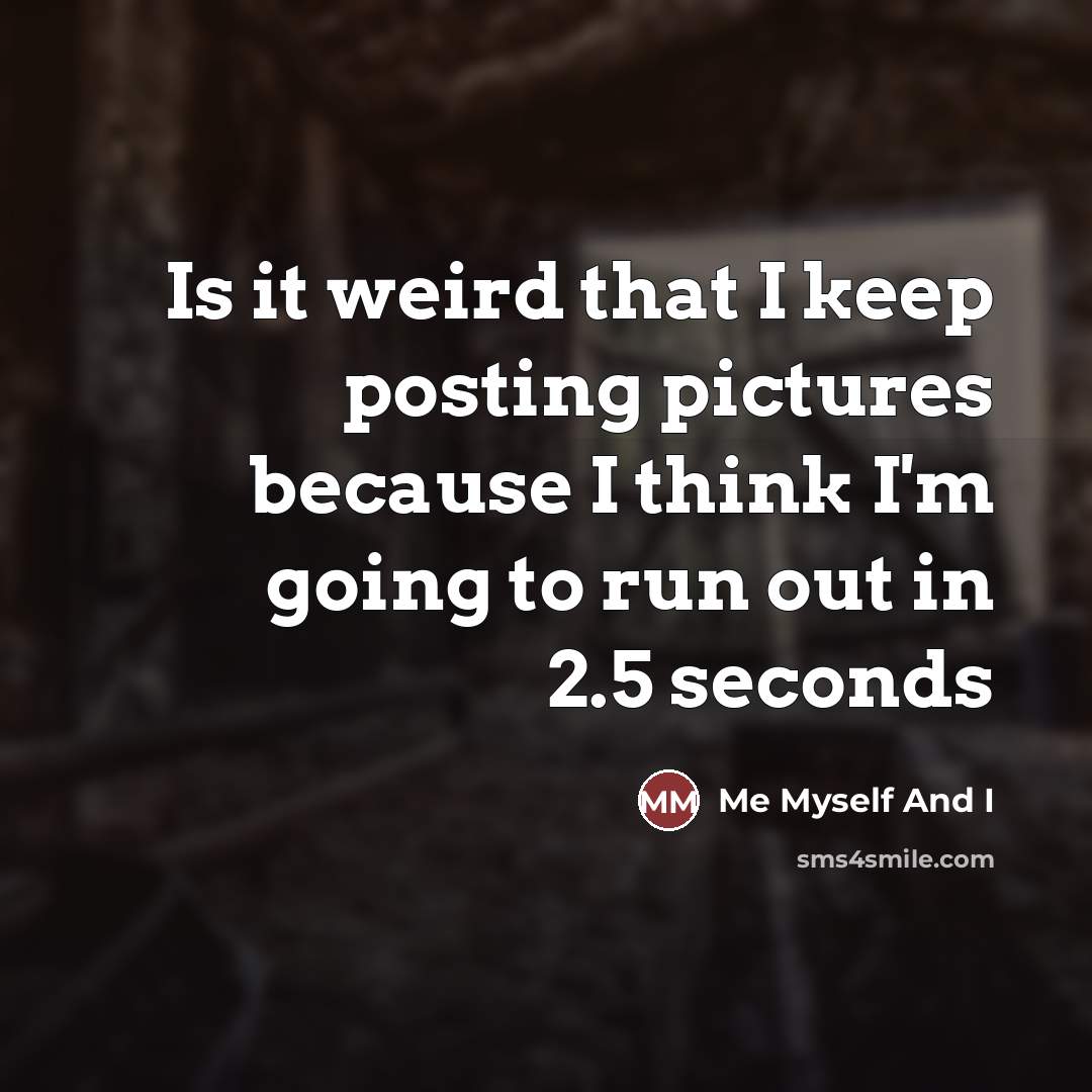 “Is it weird that I keep posting pictures because I…” quote by Me Myself And I