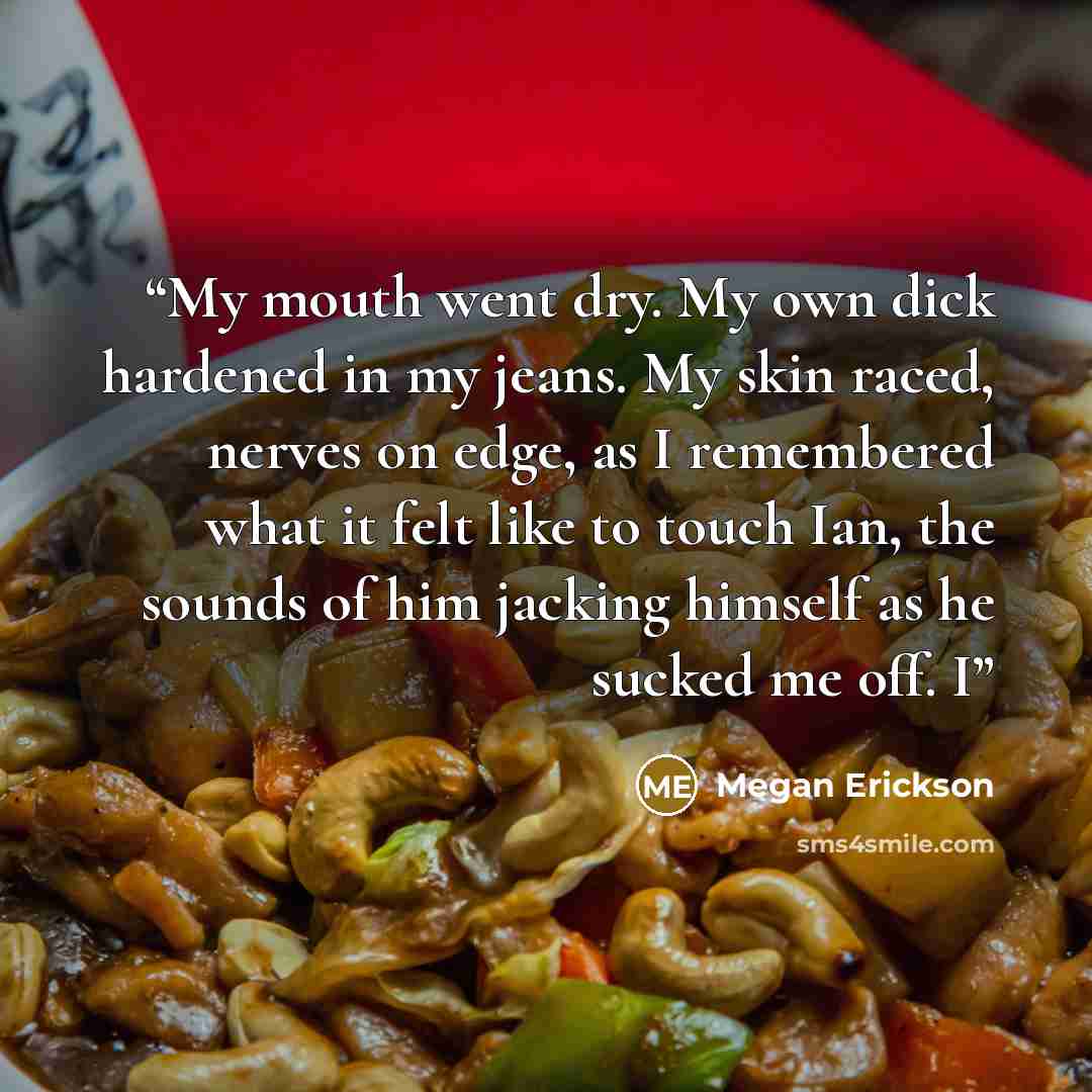 “My mouth went dry. My own dick hardened in my jeans. My skin raced, nerves on edge, as I remembered what it felt like to touch Ian, the sounds of him jacking himself as he sucked me off. I” quote by Megan Erickson