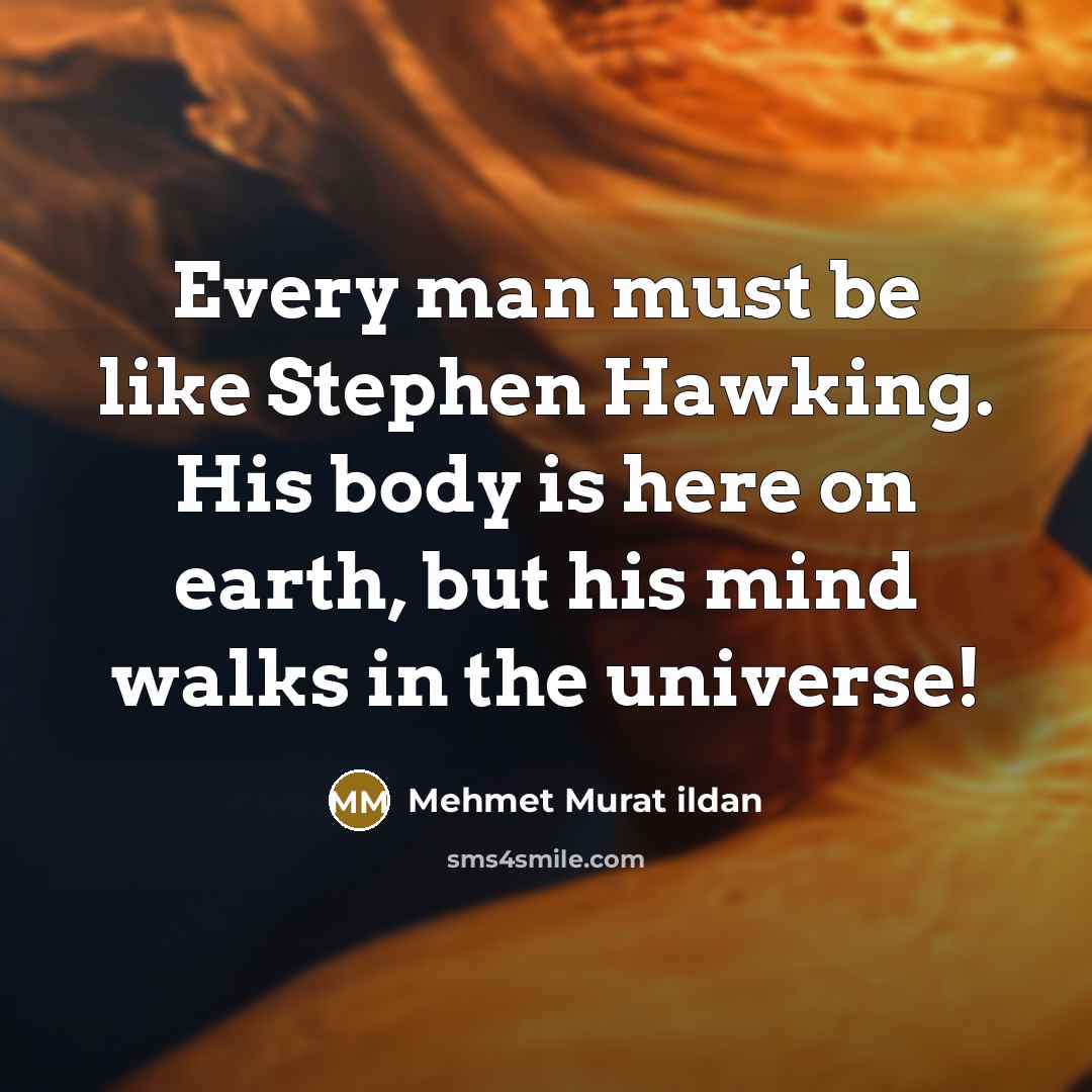 “Every man must be like Stephen Hawking. His body is…” quote by Mehmet Murat Ildan