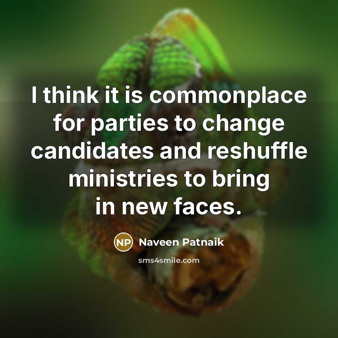 “I think it is commonplace for parties to change candidates…” quote by Naveen Patnaik