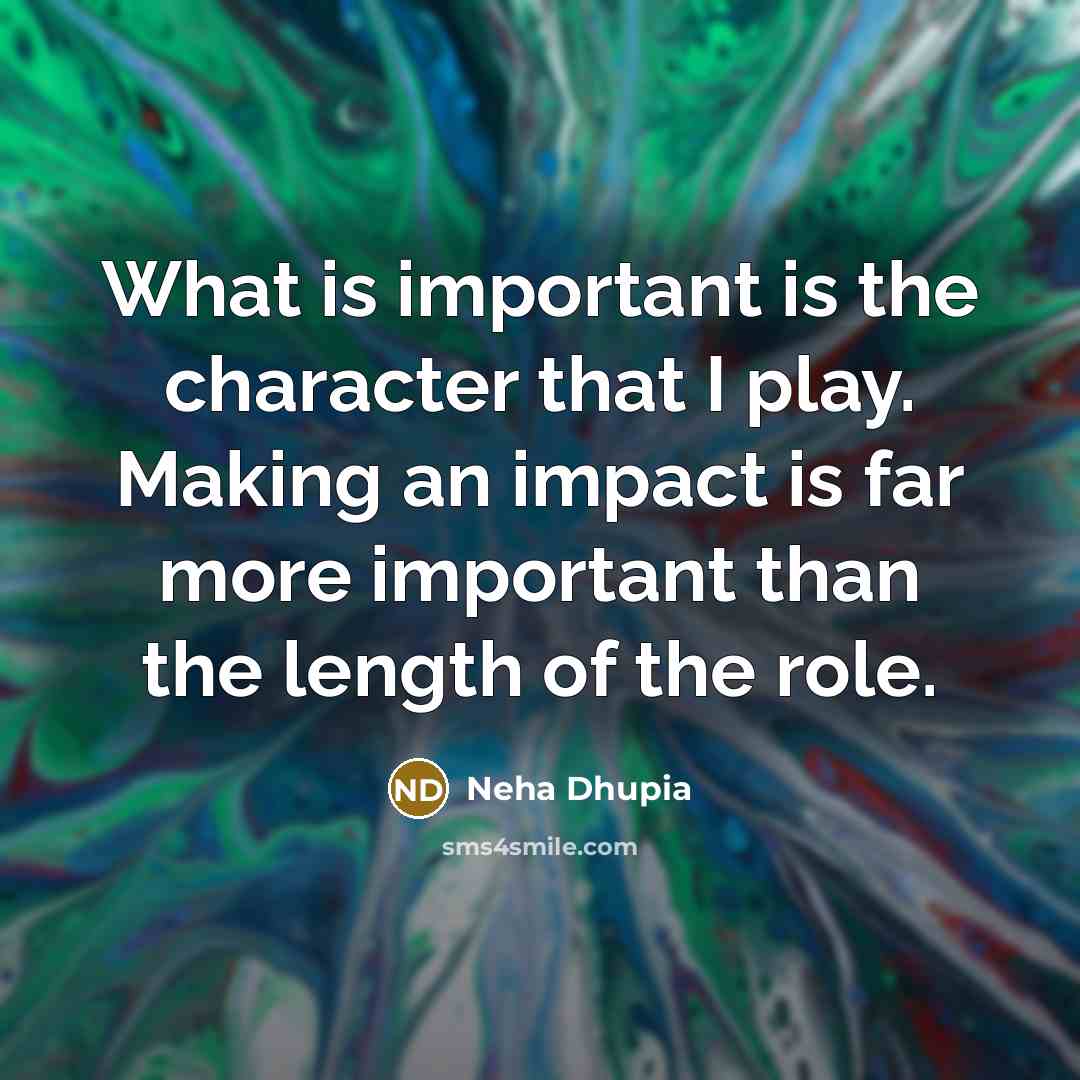 “What is important is the character that I play. Making…” quote by Neha Dhupia